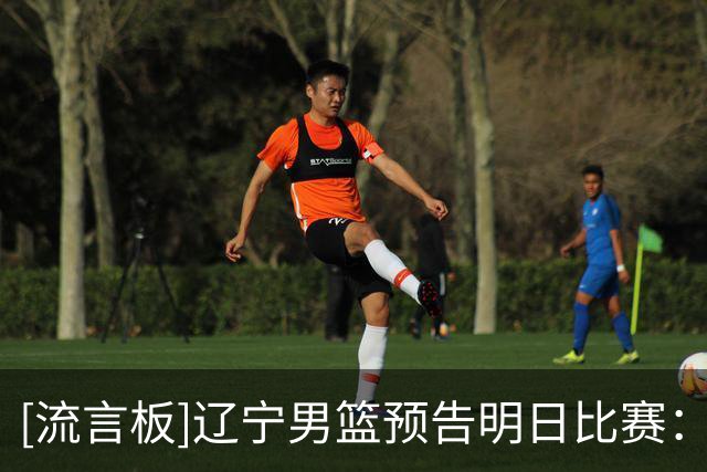 [流言板]辽宁男篮预告明日比赛：球队将于明晚客场对阵青岛男篮